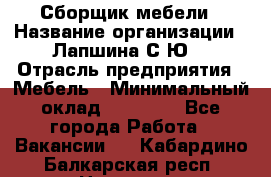 Сборщик мебели › Название организации ­ Лапшина С.Ю. › Отрасль предприятия ­ Мебель › Минимальный оклад ­ 20 000 - Все города Работа » Вакансии   . Кабардино-Балкарская респ.,Нальчик г.